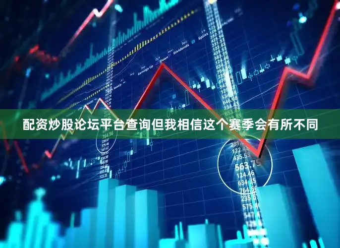 配资炒股论坛平台查询但我相信这个赛季会有所不同