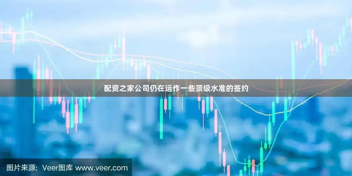 配资之家公司仍在运作一些顶级水准的签约
