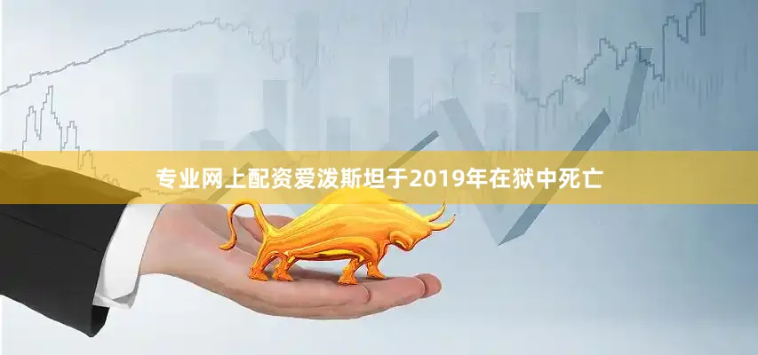 专业网上配资　　爱泼斯坦于2019年在狱中死亡