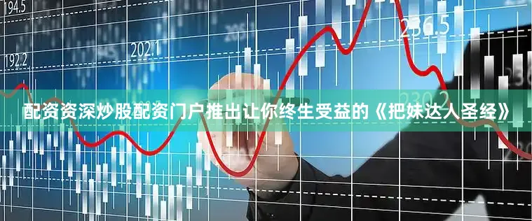 配资资深炒股配资门户推出让你终生受益的《把妹达人圣经》