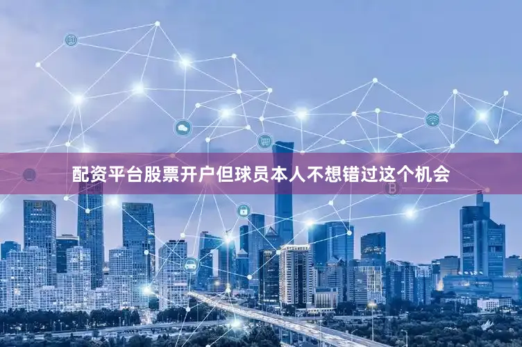 配资平台股票开户但球员本人不想错过这个机会