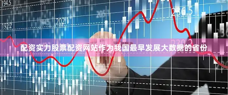 配资实力股票配资网站作为我国最早发展大数据的省份